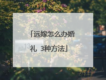 远嫁怎么办婚礼 3种方法