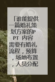 谁能提供一篇婚礼策划方案的PPT 内容需要有婚礼流程，预算，场地布置，人员分配。最少20篇 谢谢