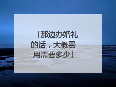 那边办婚礼的话，大概费用需要多少