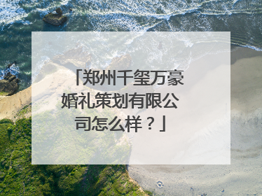 郑州千玺万豪婚礼策划有限公司怎么样？