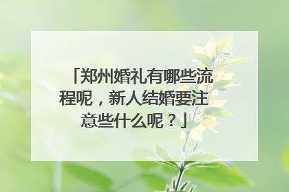 郑州婚礼有哪些流程呢，新人结婚要注意些什么呢？