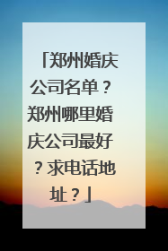 郑州婚庆公司名单?郑州哪里婚庆公司最好?求电话地址?