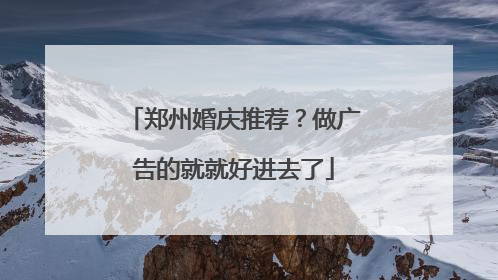 郑州婚庆推荐？做广告的就就好进去了
