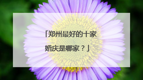 郑州最好的十家婚庆是哪家?