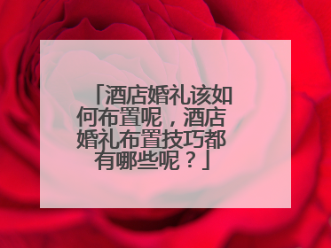酒店婚礼该如何布置呢，酒店婚礼布置技巧都有哪些呢？