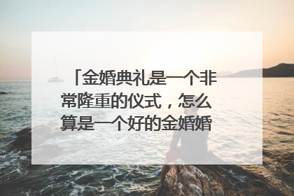 金婚典礼是一个非常隆重的仪式，怎么算是一个好的金婚婚礼策划方案呢？
