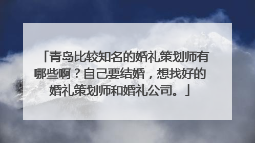 青岛比较知名的婚礼策划师有哪些啊?自己要结婚,想找好的婚礼策划师和婚礼公司。