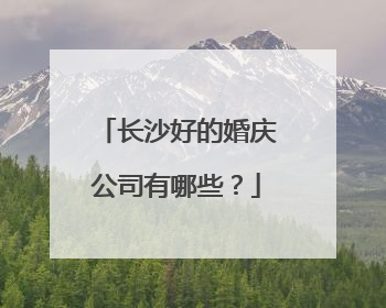 长沙好的婚庆公司有哪些?