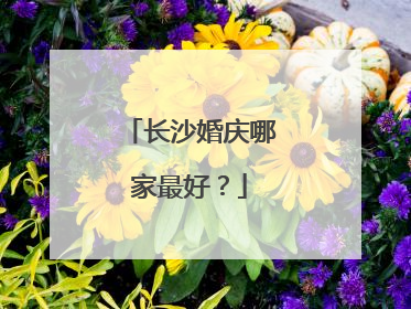 长沙婚庆哪家最好?