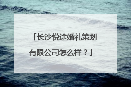 长沙悦途婚礼策划有限公司怎么样?