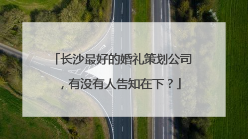 长沙最好的婚礼策划公司，有没有人告知在下？