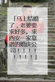 马上结婚了，老婆要求好多。求西安一家靠谱的婚庆公司！！！！！！！！