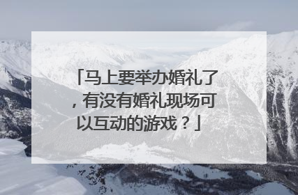 马上要举办婚礼了，有没有婚礼现场可以互动的游戏？