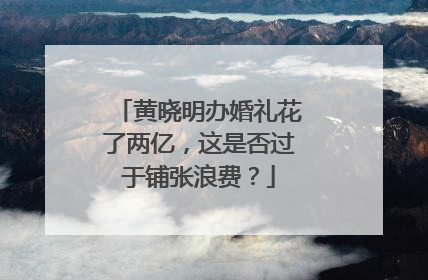 黄晓明办婚礼花了两亿，这是否过于铺张浪费？