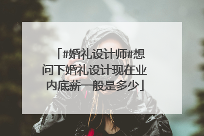 #婚礼设计师#想问下婚礼设计现在业内底薪一般是多少