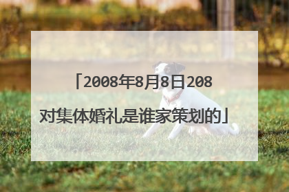 2008年8月8日208对集体婚礼是谁家策划的