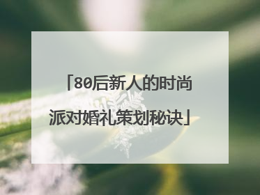 80后新人的时尚派对婚礼策划秘诀